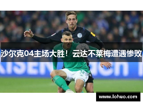 沙尔克04主场大胜！云达不莱梅遭遇惨败