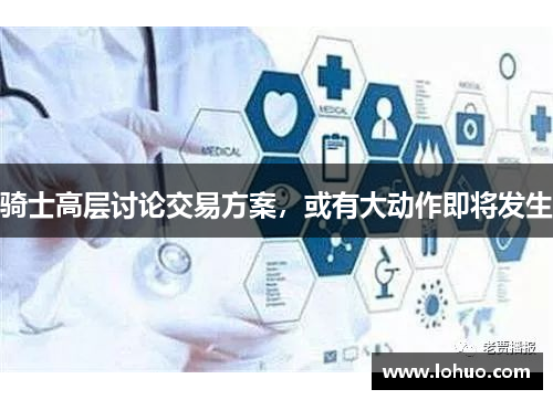 骑士高层讨论交易方案，或有大动作即将发生