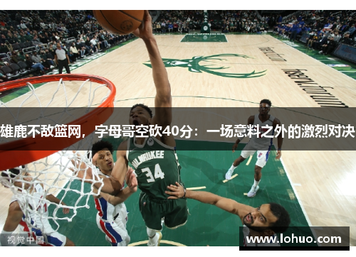 雄鹿不敌篮网，字母哥空砍40分：一场意料之外的激烈对决