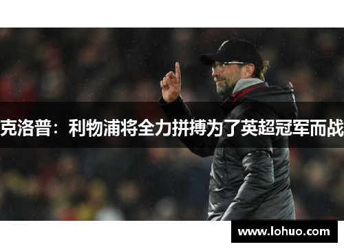 克洛普：利物浦将全力拼搏为了英超冠军而战