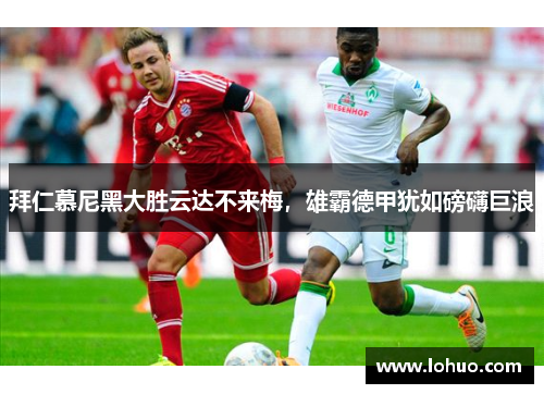 拜仁慕尼黑大胜云达不来梅，雄霸德甲犹如磅礴巨浪