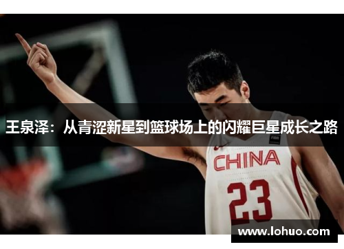 王泉泽：从青涩新星到篮球场上的闪耀巨星成长之路