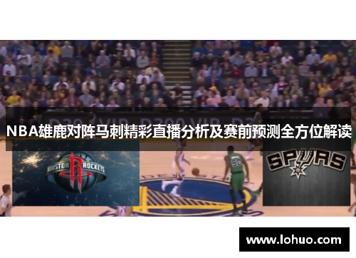 NBA雄鹿对阵马刺精彩直播分析及赛前预测全方位解读