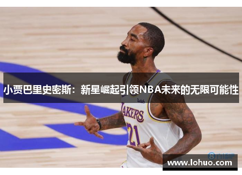 小贾巴里史密斯：新星崛起引领NBA未来的无限可能性