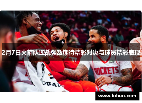 2月7日火箭队迎战强敌期待精彩对决与球员精彩表现