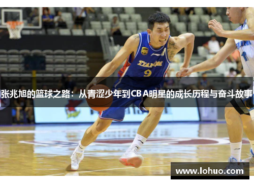 张兆旭的篮球之路：从青涩少年到CBA明星的成长历程与奋斗故事